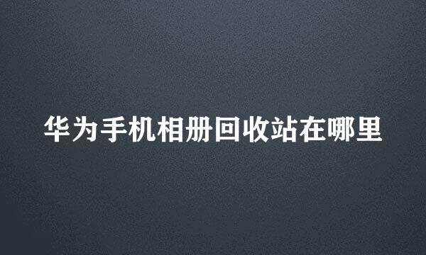 华为手机相册回收站在哪里
