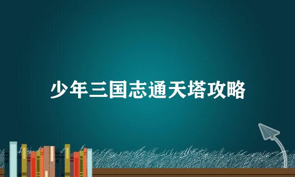 少年三国志通天塔攻略