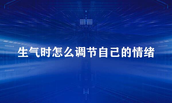 生气时怎么调节自己的情绪