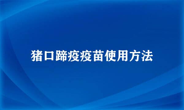 猪口蹄疫疫苗使用方法