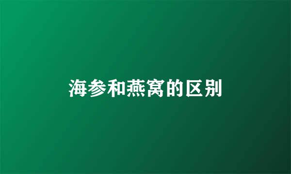 海参和燕窝的区别