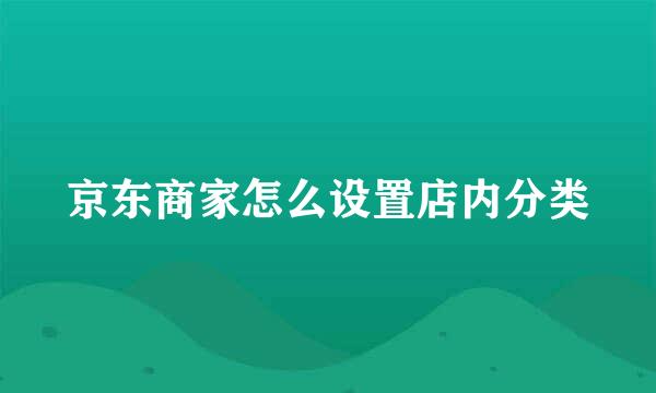 京东商家怎么设置店内分类