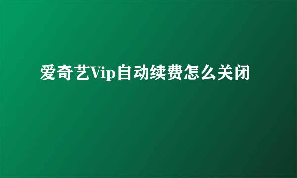 爱奇艺Vip自动续费怎么关闭