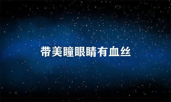 带美瞳眼睛有血丝