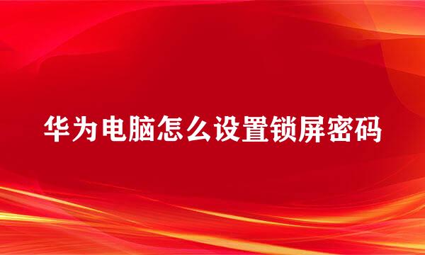 华为电脑怎么设置锁屏密码