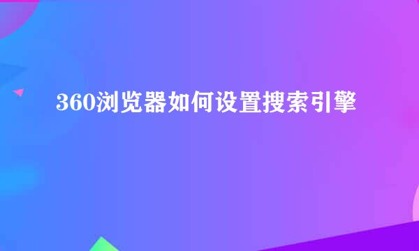 360浏览器如何设置搜索引擎