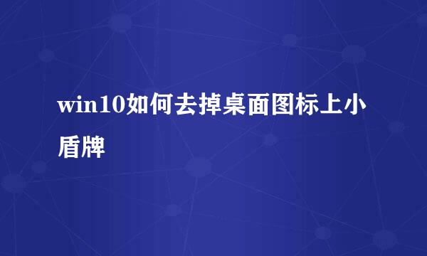 win10如何去掉桌面图标上小盾牌