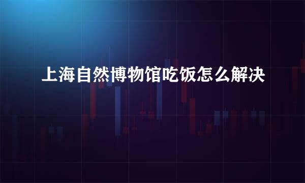 上海自然博物馆吃饭怎么解决