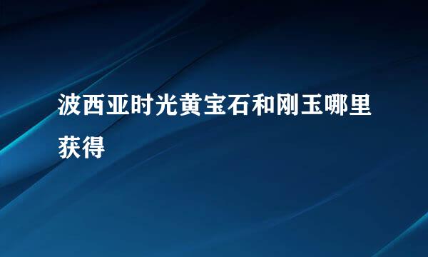 波西亚时光黄宝石和刚玉哪里获得