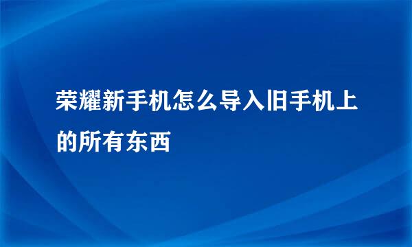 荣耀新手机怎么导入旧手机上的所有东西