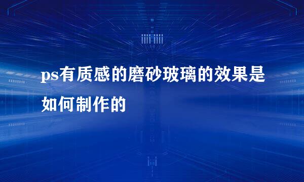 ps有质感的磨砂玻璃的效果是如何制作的