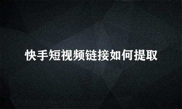 快手短视频链接如何提取