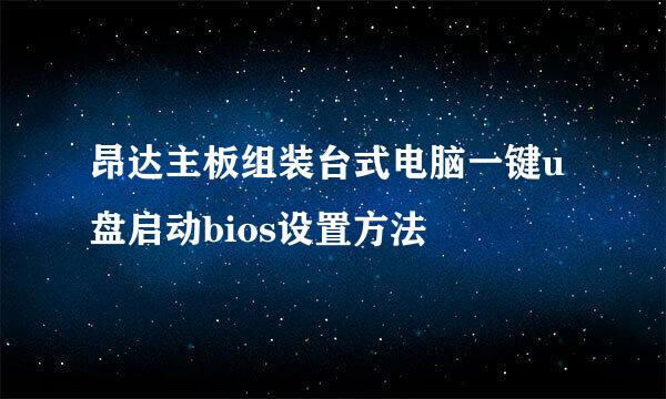 昂达主板组装台式电脑一键u盘启动bios设置方法