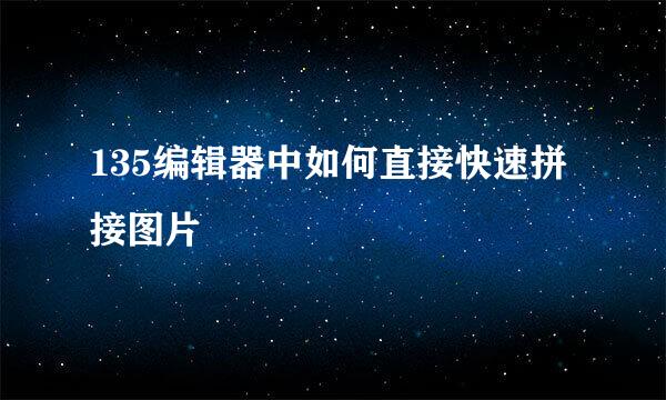 135编辑器中如何直接快速拼接图片