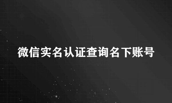 微信实名认证查询名下账号