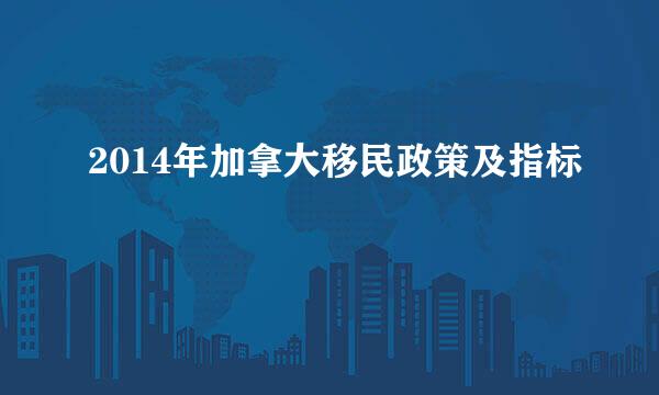 2014年加拿大移民政策及指标