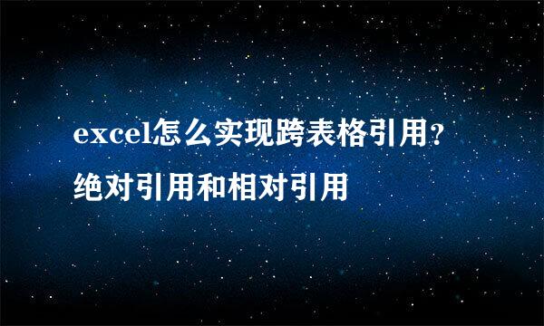 excel怎么实现跨表格引用？绝对引用和相对引用