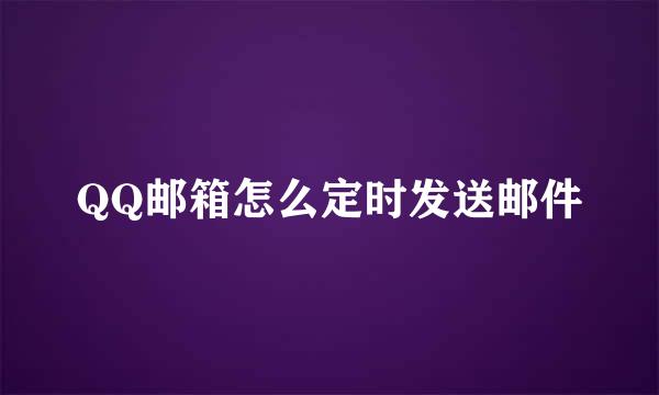 QQ邮箱怎么定时发送邮件