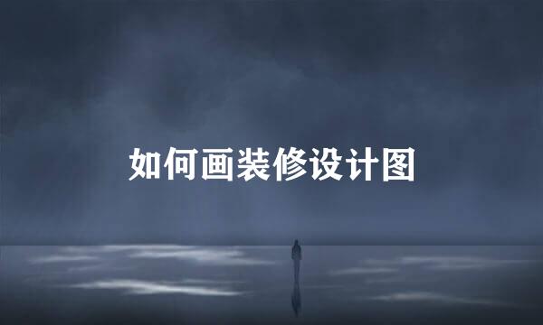 如何画装修设计图