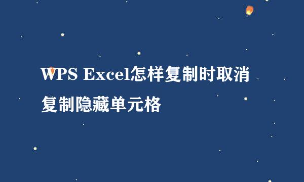 WPS Excel怎样复制时取消复制隐藏单元格