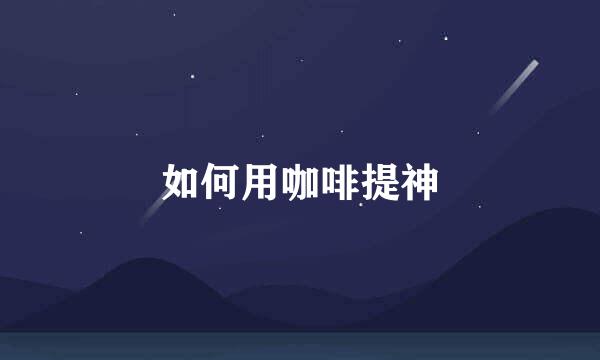 如何用咖啡提神