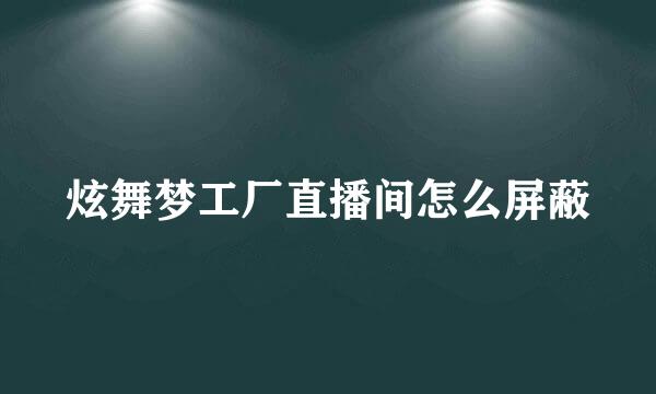 炫舞梦工厂直播间怎么屏蔽
