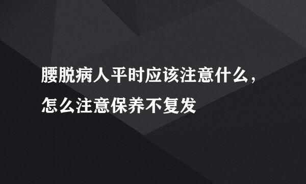 腰脱病人平时应该注意什么，怎么注意保养不复发