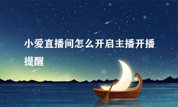 小爱直播间怎么开启主播开播提醒