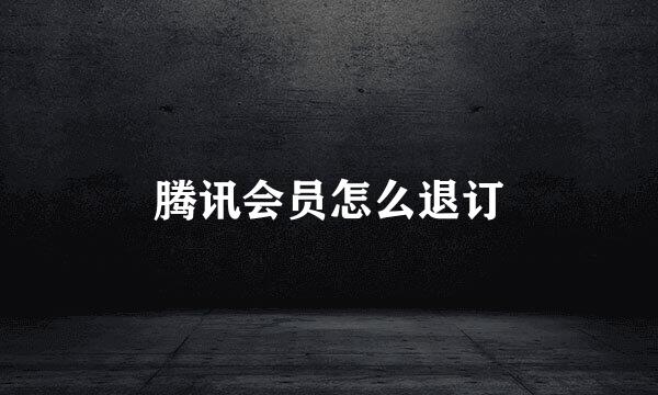 腾讯会员怎么退订