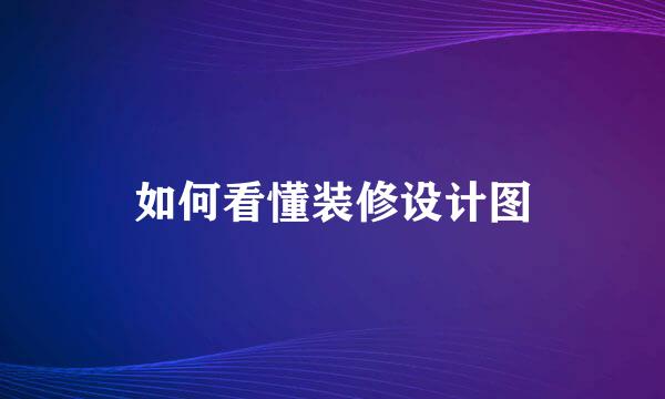 如何看懂装修设计图