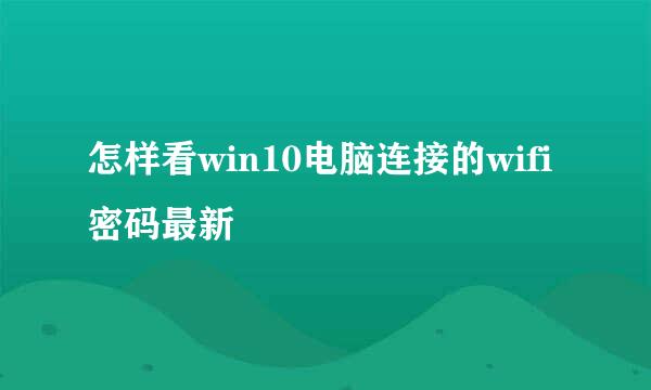 怎样看win10电脑连接的wifi密码最新