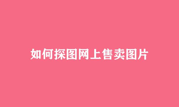 如何探图网上售卖图片