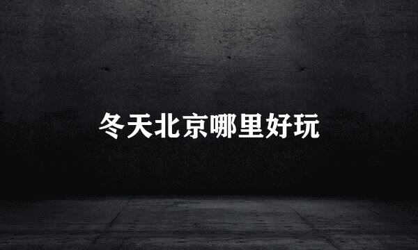 冬天北京哪里好玩