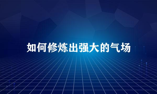 如何修炼出强大的气场