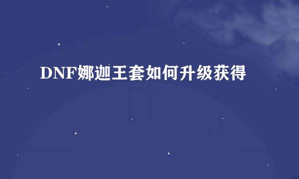 DNF娜迦王套如何升级获得