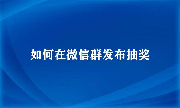 如何在微信群发布抽奖