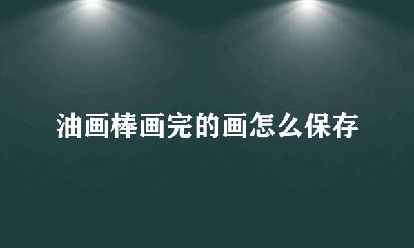 油画棒画完的画怎么保存