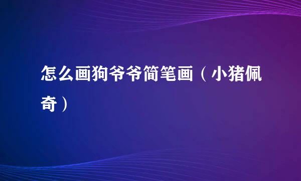 怎么画狗爷爷简笔画（小猪佩奇）