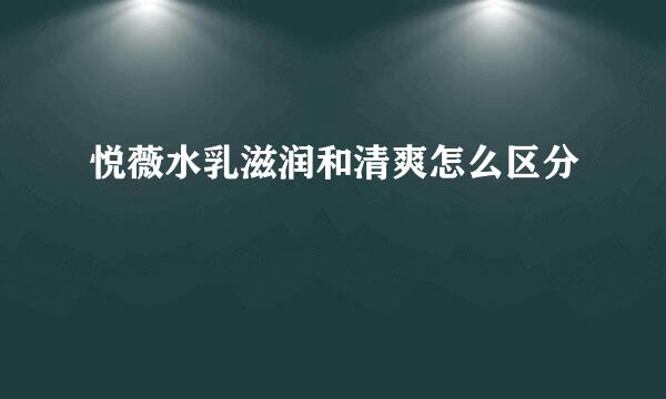 悦薇水乳滋润和清爽怎么区分