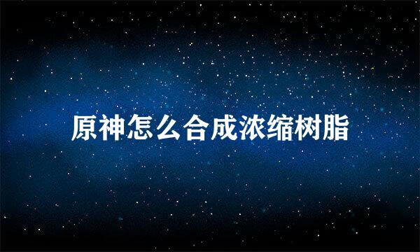 原神怎么合成浓缩树脂