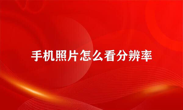 手机照片怎么看分辨率