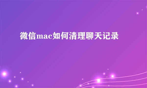 微信mac如何清理聊天记录