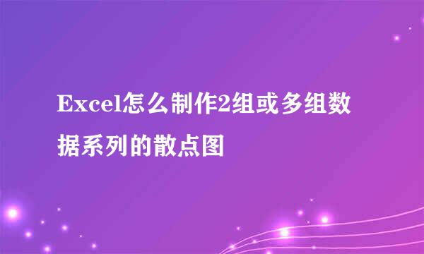 Excel怎么制作2组或多组数据系列的散点图