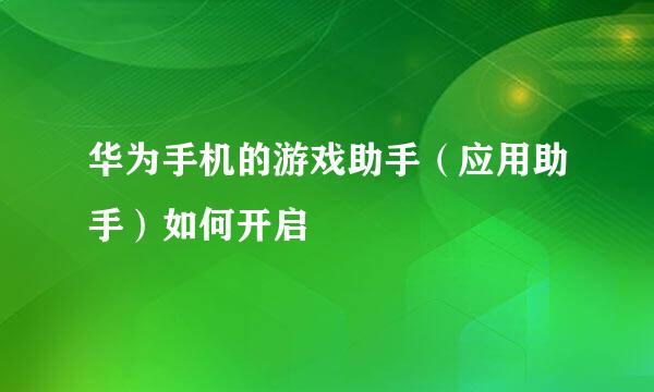 华为手机的游戏助手（应用助手）如何开启