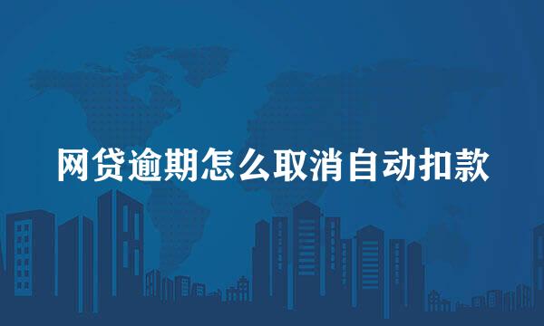 网贷逾期怎么取消自动扣款