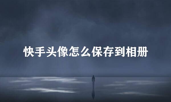 快手头像怎么保存到相册