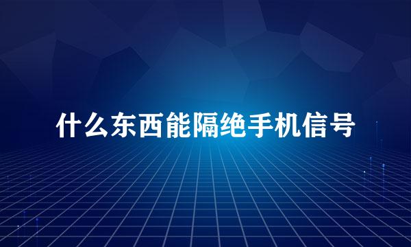 什么东西能隔绝手机信号