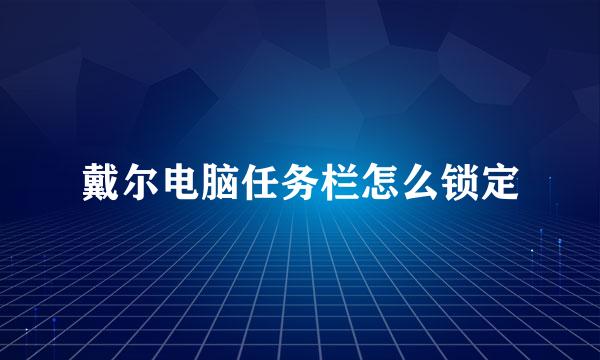 戴尔电脑任务栏怎么锁定