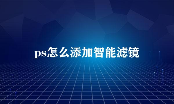 ps怎么添加智能滤镜