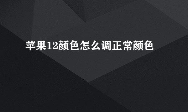 苹果12颜色怎么调正常颜色